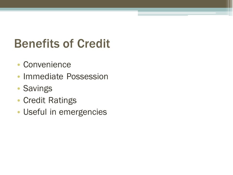 Benefits of Credit Convenience Immediate Possession Savings Credit Ratings Useful in emergencies