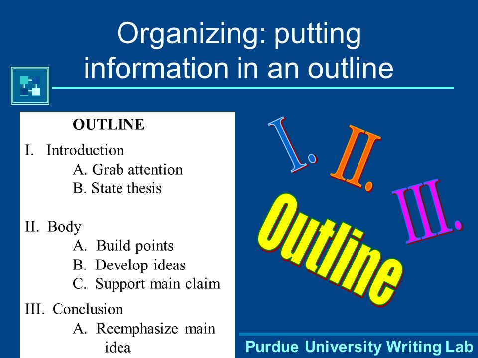 Purdue University Writing Lab Organizing: putting information in an outline OUTLINE I.