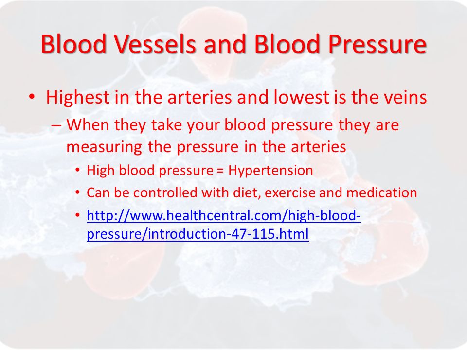 Blood Vessels and Blood Pressure Highest in the arteries and lowest is the veins – When they take your blood pressure they are measuring the pressure in the arteries High blood pressure = Hypertension Can be controlled with diet, exercise and medication   pressure/introduction html   pressure/introduction html
