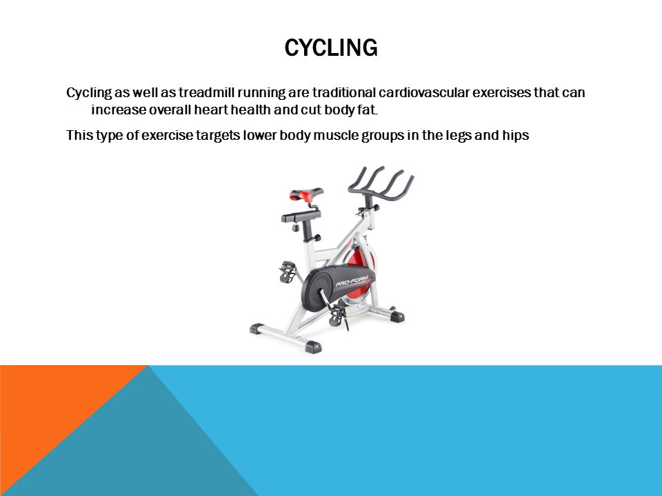 CYCLING Cycling as well as treadmill running are traditional cardiovascular exercises that can increase overall heart health and cut body fat.