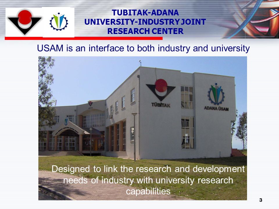 3 TUBITAK-ADANA UNIVERSITY-INDUSTRY JOINT RESEARCH CENTER USAM is an interface to both industry and university Designed to link the research and development needs of industry with university research capabilities
