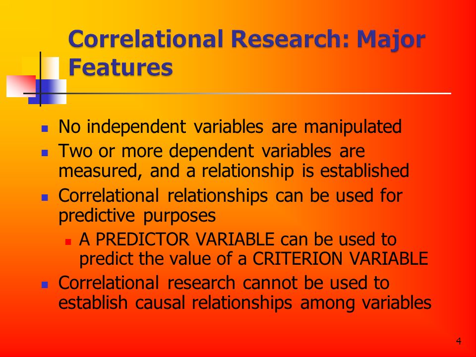 4 No independent variables are manipulated Two or more dependent variables are measured, and a relationship is established Correlational relationships can be used for predictive purposes A PREDICTOR VARIABLE can be used to predict the value of a CRITERION VARIABLE Correlational research cannot be used to establish causal relationships among variables