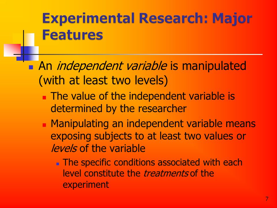 7 An independent variable is manipulated (with at least two levels) The value of the independent variable is determined by the researcher Manipulating an independent variable means exposing subjects to at least two values or levels of the variable The specific conditions associated with each level constitute the treatments of the experiment