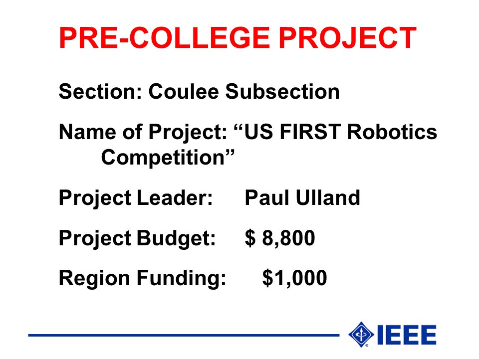 PRE-COLLEGE PROJECT Section: Coulee Subsection Name of Project: US FIRST Robotics Competition Project Leader:Paul Ulland Project Budget:$ 8,800 Region Funding: $1,000