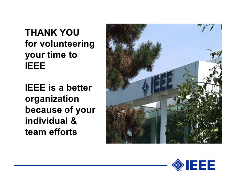 THANK YOU for volunteering your time to IEEE IEEE is a better organization because of your individual & team efforts