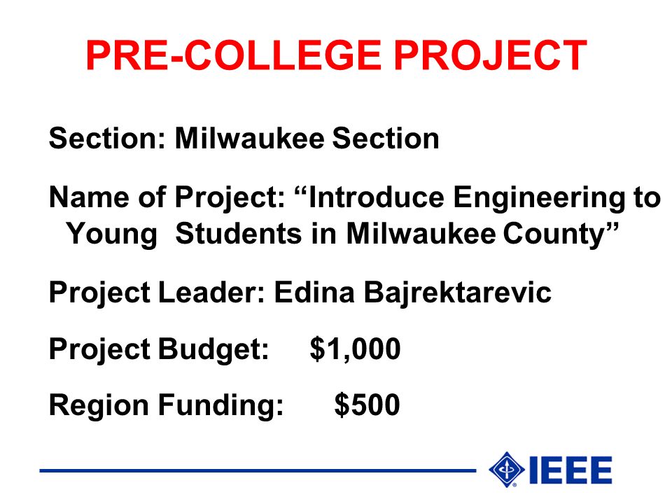 PRE-COLLEGE PROJECT Section: Milwaukee Section Name of Project: Introduce Engineering to Young Students in Milwaukee County Project Leader: Edina Bajrektarevic Project Budget:$1,000 Region Funding: $500