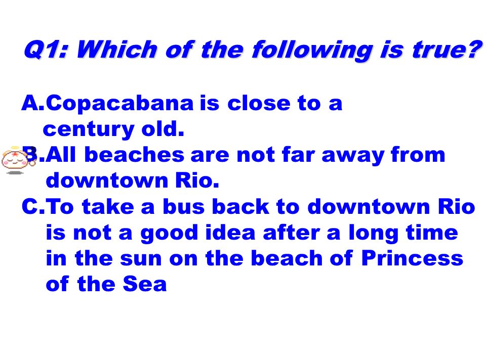 Q1: Which of the following is true. A.Copacabana is close to a century old.