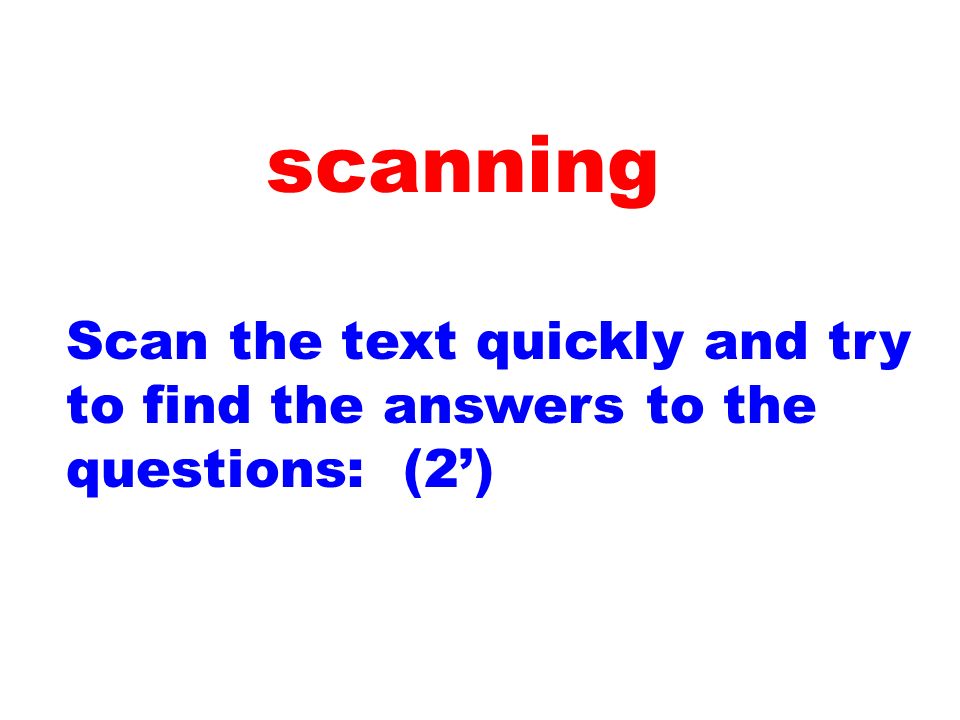 scanning Scan the text quickly and try to find the answers to the questions: (2’)
