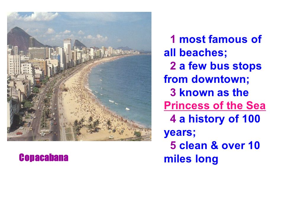 1 most famous of all beaches; 2 a few bus stops from downtown; 3 known as the Princess of the Sea 4 a history of 100 years; 5 clean & over 10 miles long Copacabana