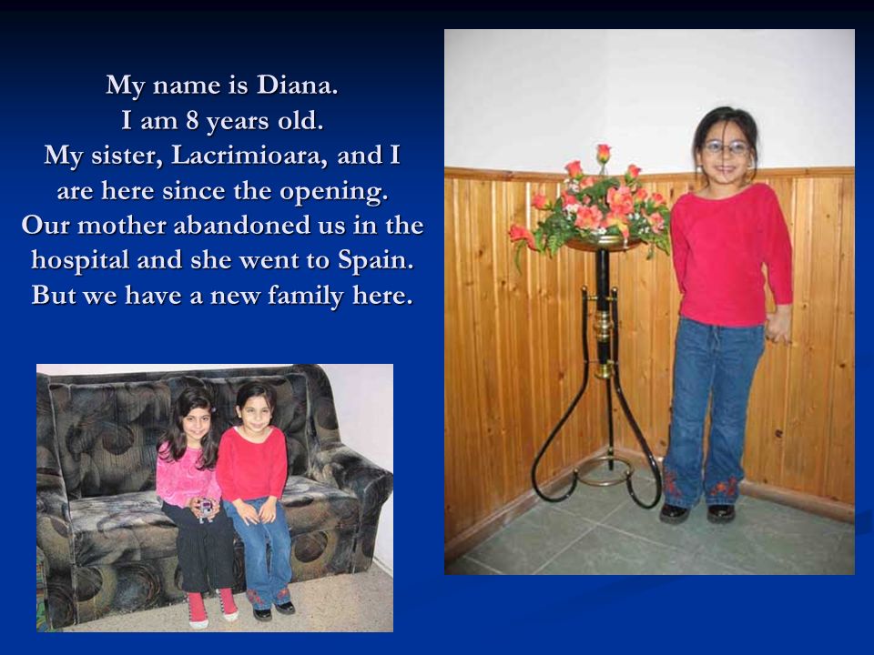 My name is Diana. I am 8 years old. My sister, Lacrimioara, and I are here since the opening.