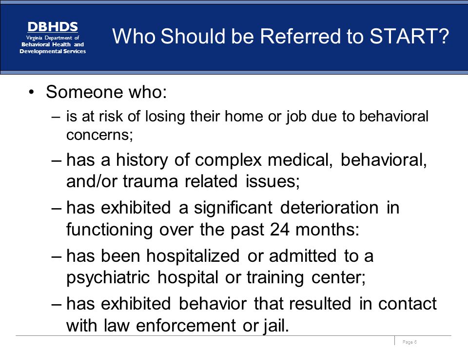 Page 6 DBHDS Virginia Department of Behavioral Health and Developmental Services Who Should be Referred to START.