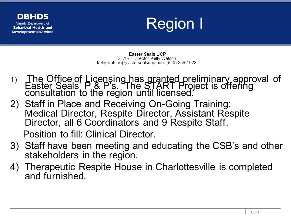 Page 8 DBHDS Virginia Department of Behavioral Health and Developmental Services Region I Easter Seals UCP START Director-Kelly Watson (540) ) The Office of Licensing has granted preliminary approval of Easter Seals’ P & P’s.