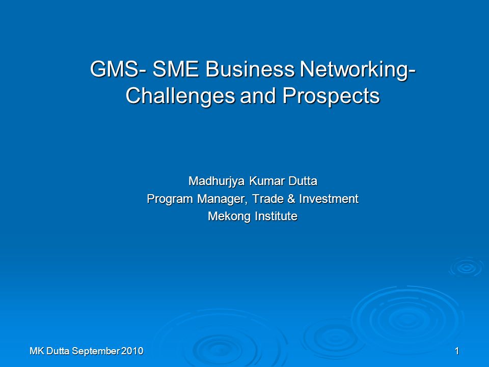 MK Dutta September GMS- SME Business Networking- Challenges and Prospects Madhurjya Kumar Dutta Program Manager, Trade & Investment Mekong Institute