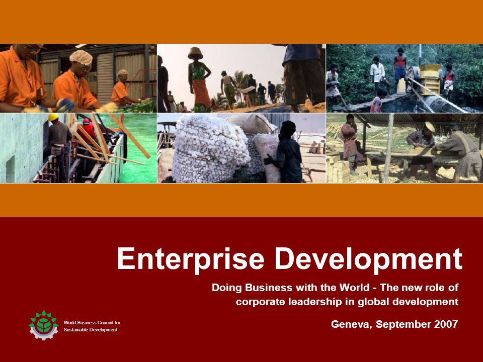 1 1 Enterprise Development World Business Council for Sustainable Development Geneva, September 2007 Doing Business with the World - The new role of corporate leadership in global development