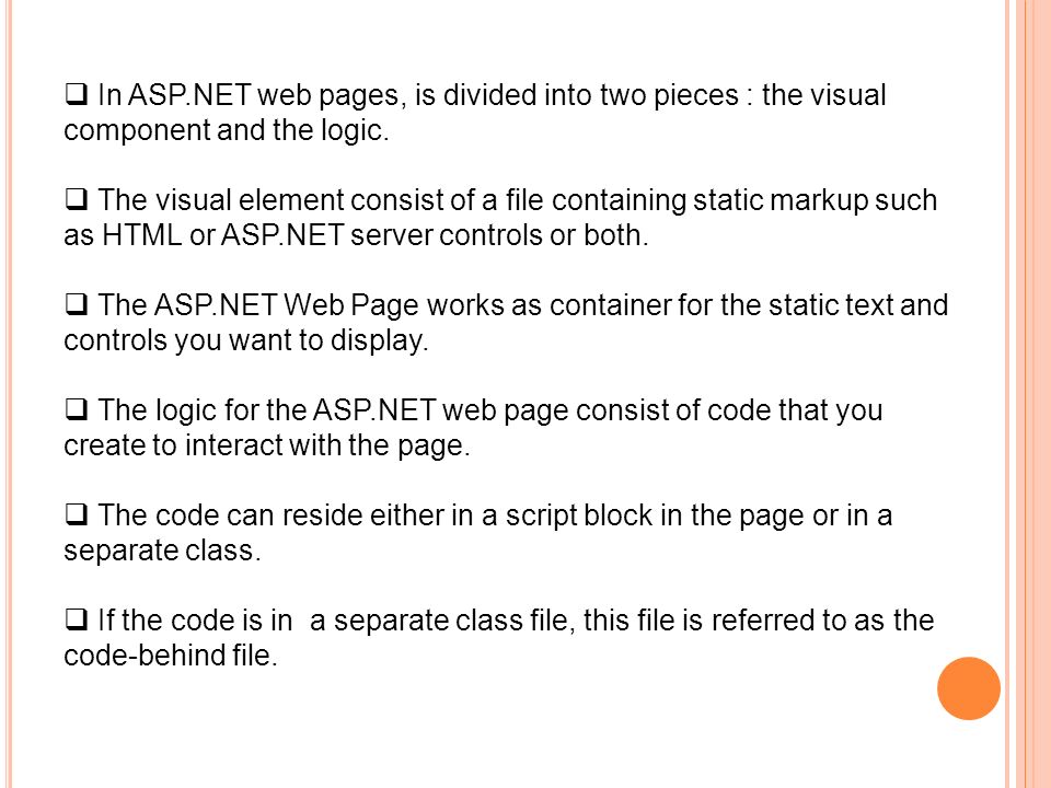  In ASP.NET web pages, is divided into two pieces : the visual component and the logic.