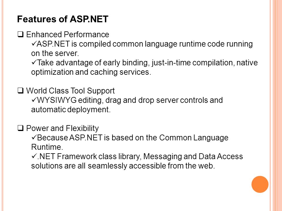 Features of ASP.NET  Enhanced Performance ASP.NET is compiled common language runtime code running on the server.