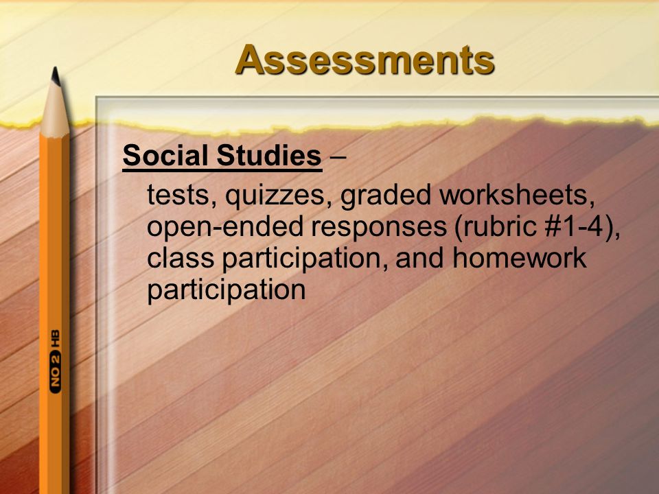 Assessments Social Studies – tests, quizzes, graded worksheets, open-ended responses (rubric #1-4), class participation, and homework participation
