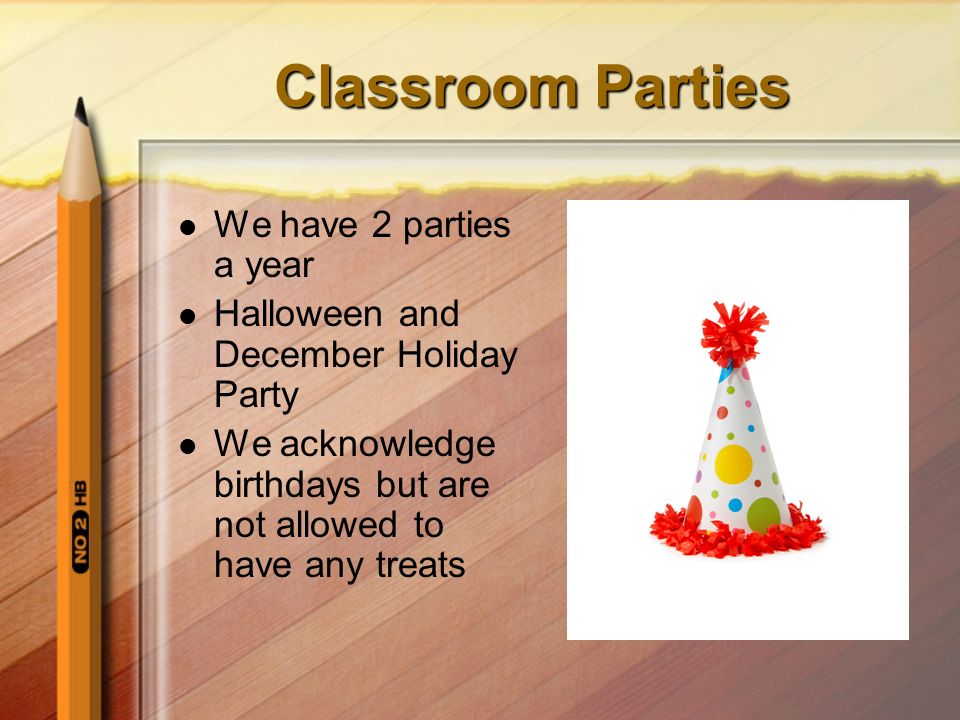 Classroom Parties We have 2 parties a year Halloween and December Holiday Party We acknowledge birthdays but are not allowed to have any treats