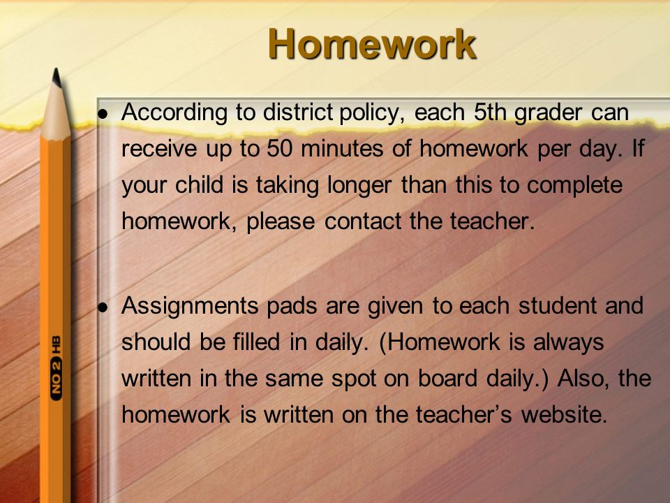 Homework According to district policy, each 5th grader can receive up to 50 minutes of homework per day.