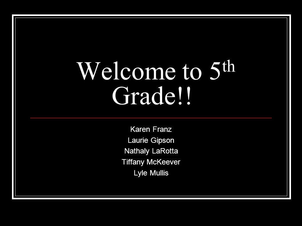 Welcome to 5 th Grade!! Karen Franz Laurie Gipson Nathaly LaRotta Tiffany McKeever Lyle Mullis
