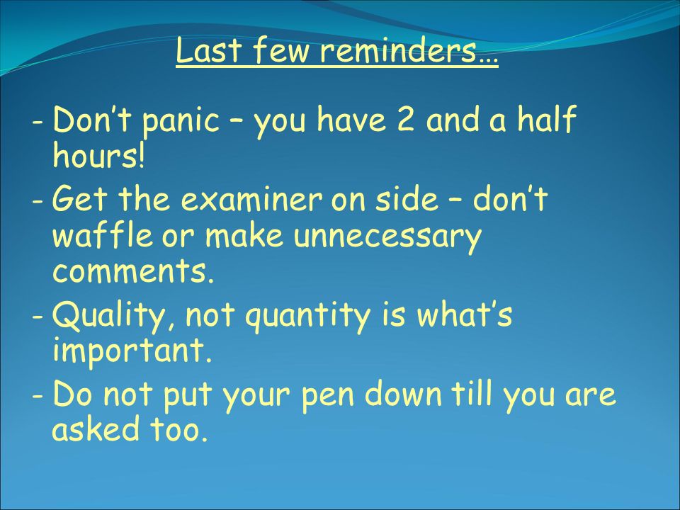 Last few reminders… - Don’t panic – you have 2 and a half hours.