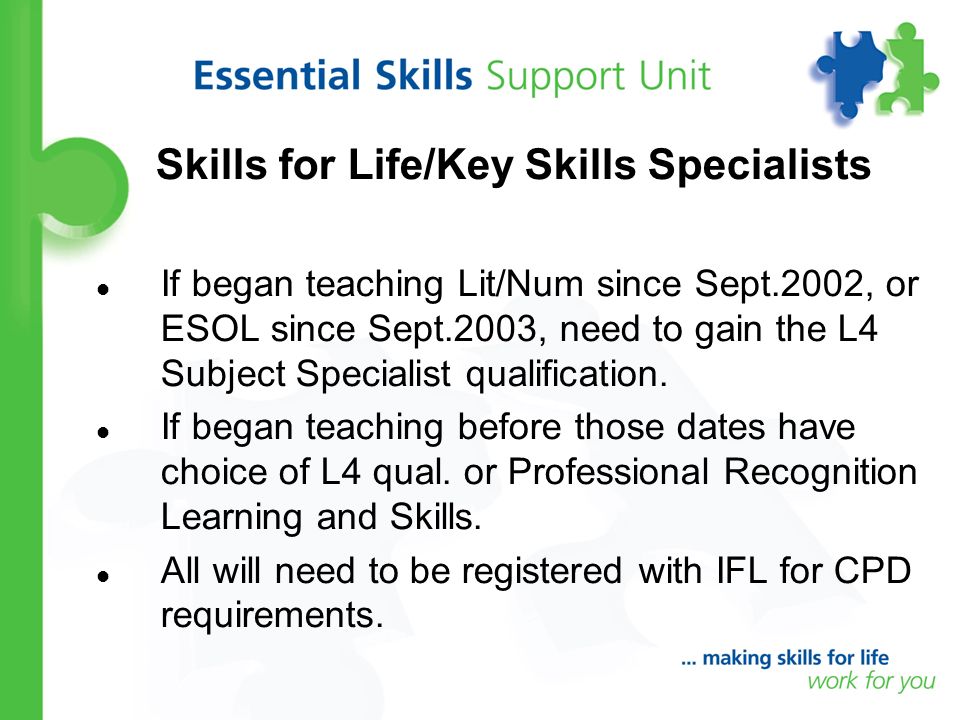 Skills for Life/Key Skills Specialists If began teaching Lit/Num since Sept.2002, or ESOL since Sept.2003, need to gain the L4 Subject Specialist qualification.