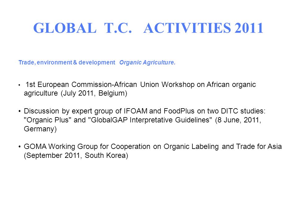 GLOBAL T.C. ACTIVITIES 2011 Trade, environment & development Organic Agriculture.