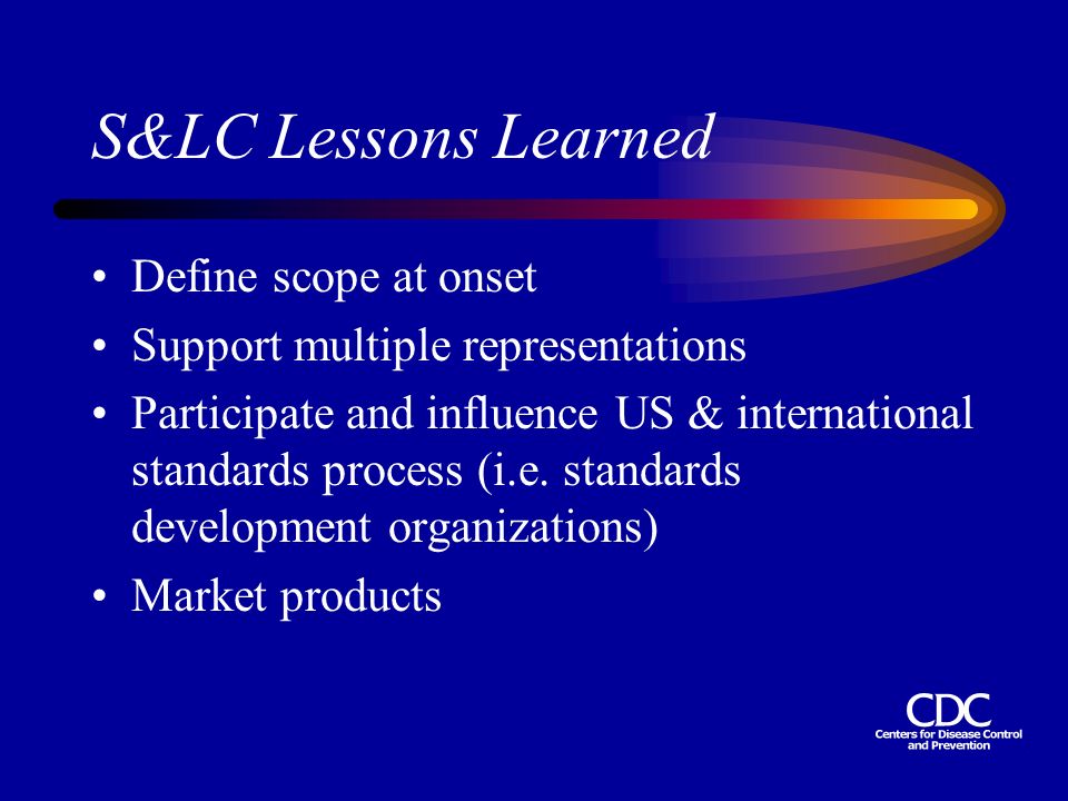 S&LC Lessons Learned Define scope at onset Support multiple representations Participate and influence US & international standards process (i.e.