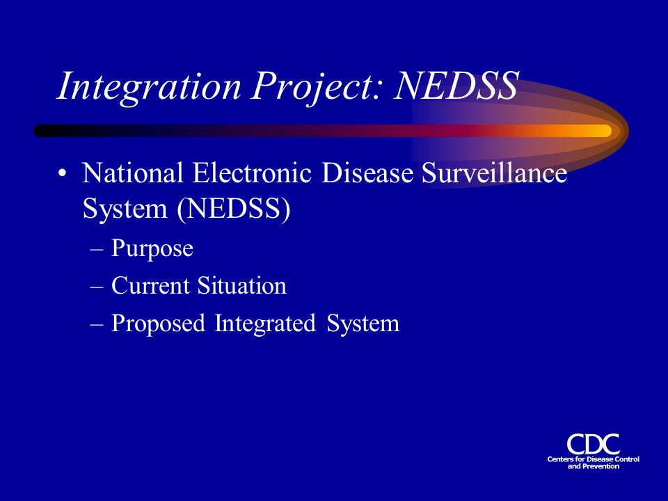 Integration Project: NEDSS National Electronic Disease Surveillance System (NEDSS) –Purpose –Current Situation –Proposed Integrated System