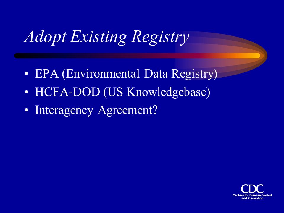 Adopt Existing Registry EPA (Environmental Data Registry) HCFA-DOD (US Knowledgebase) Interagency Agreement