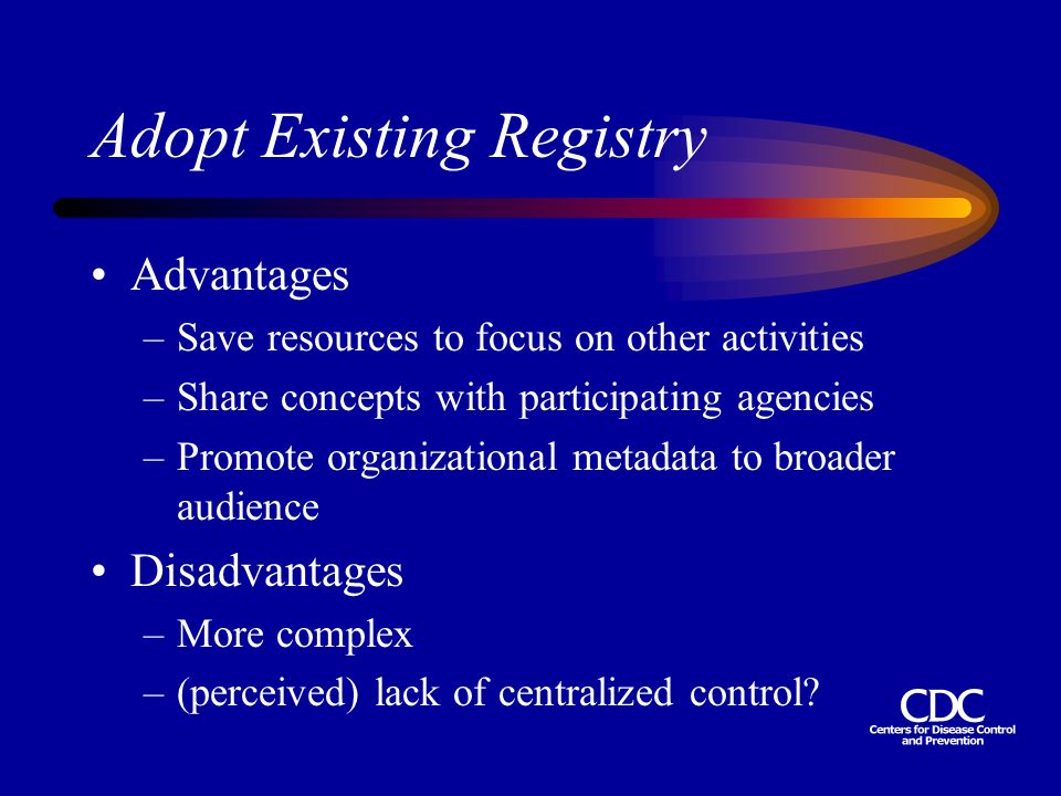 Adopt Existing Registry Advantages –Save resources to focus on other activities –Share concepts with participating agencies –Promote organizational metadata to broader audience Disadvantages –More complex –(perceived) lack of centralized control