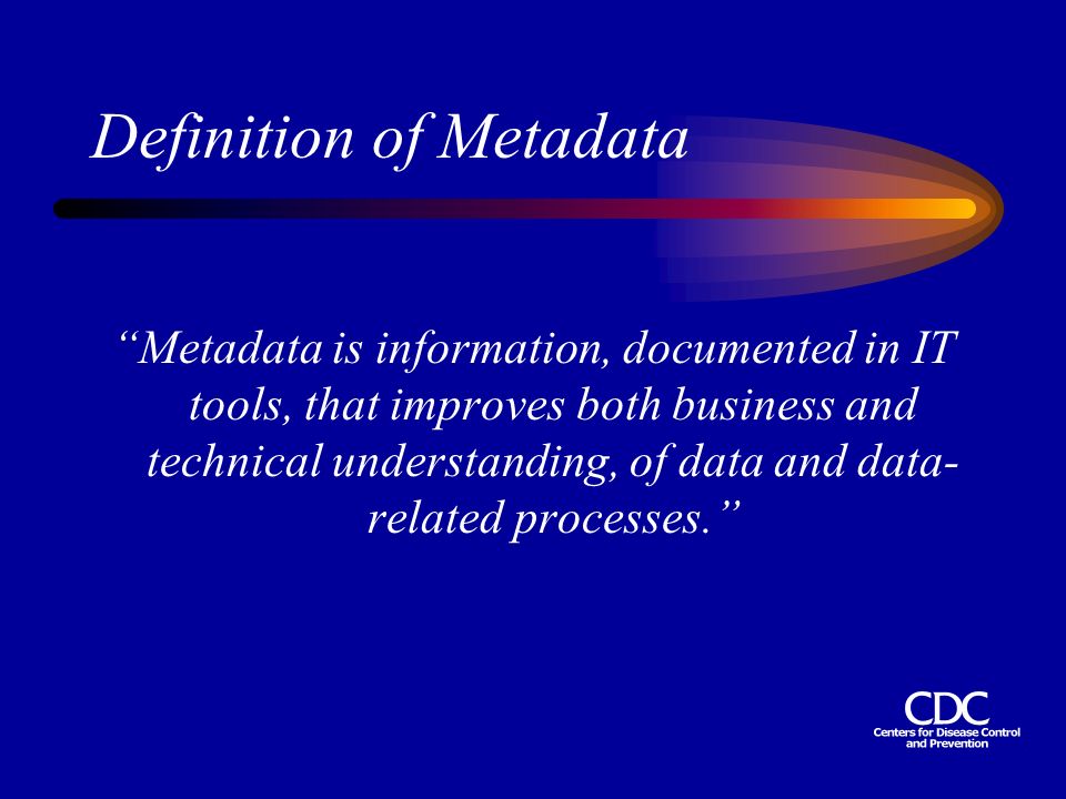Definition of Metadata Metadata is information, documented in IT tools, that improves both business and technical understanding, of data and data- related processes.
