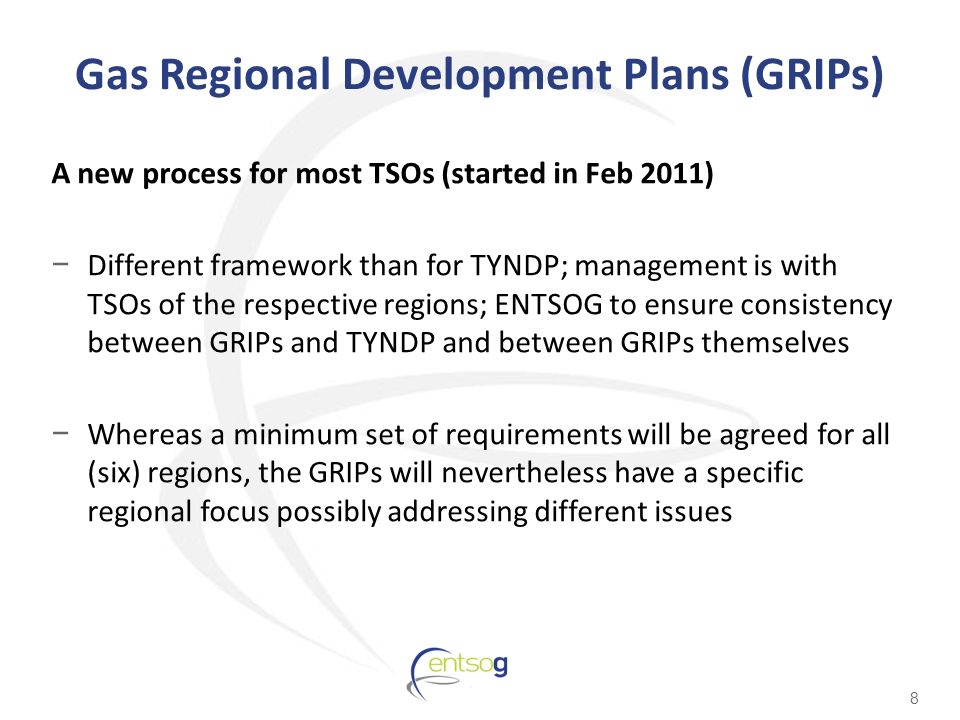 Gas Regional Development Plans (GRIPs) A new process for most TSOs (started in Feb 2011) − Different framework than for TYNDP; management is with TSOs of the respective regions; ENTSOG to ensure consistency between GRIPs and TYNDP and between GRIPs themselves − Whereas a minimum set of requirements will be agreed for all (six) regions, the GRIPs will nevertheless have a specific regional focus possibly addressing different issues 8