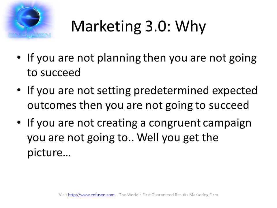 Marketing 3.0: Why If you are not planning then you are not going to succeed If you are not setting predetermined expected outcomes then you are not going to succeed If you are not creating a congruent campaign you are not going to..