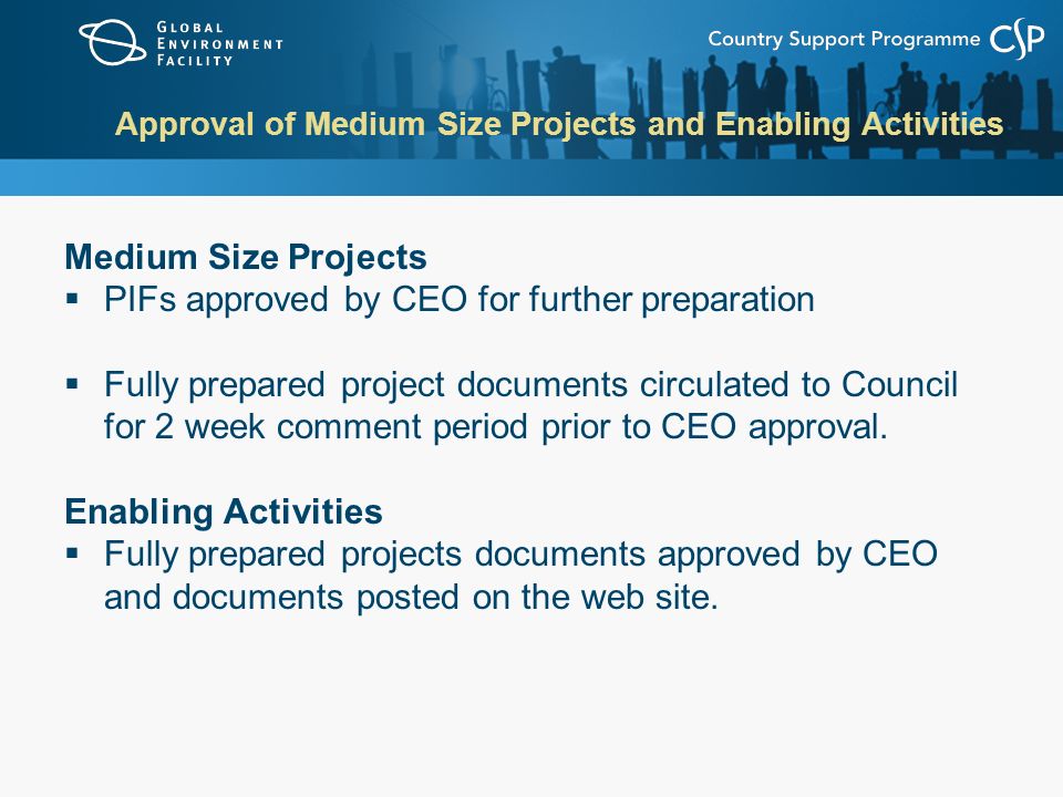 Approval of Medium Size Projects and Enabling Activities Medium Size Projects  PIFs approved by CEO for further preparation  Fully prepared project documents circulated to Council for 2 week comment period prior to CEO approval.
