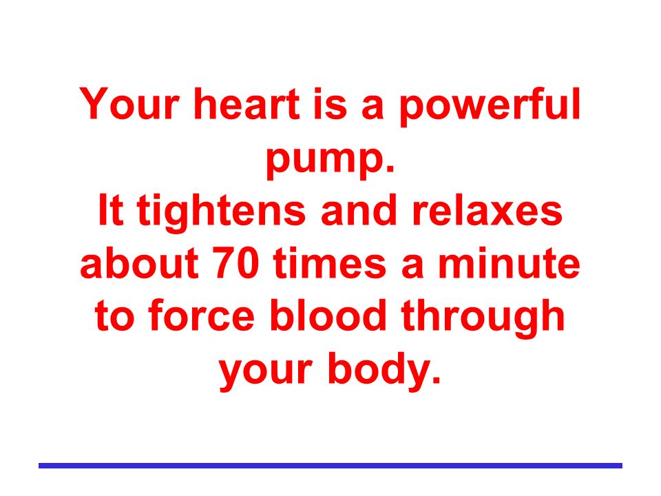 Your heart is a powerful pump.