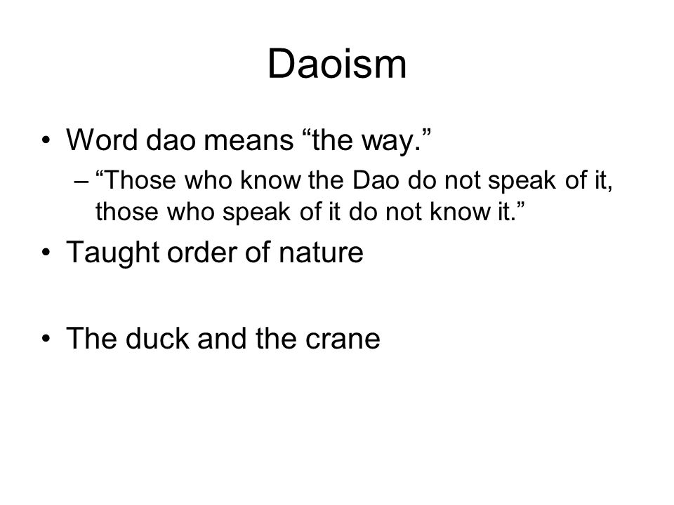 Daoism Word dao means the way. – Those who know the Dao do not speak of it, those who speak of it do not know it. Taught order of nature The duck and the crane