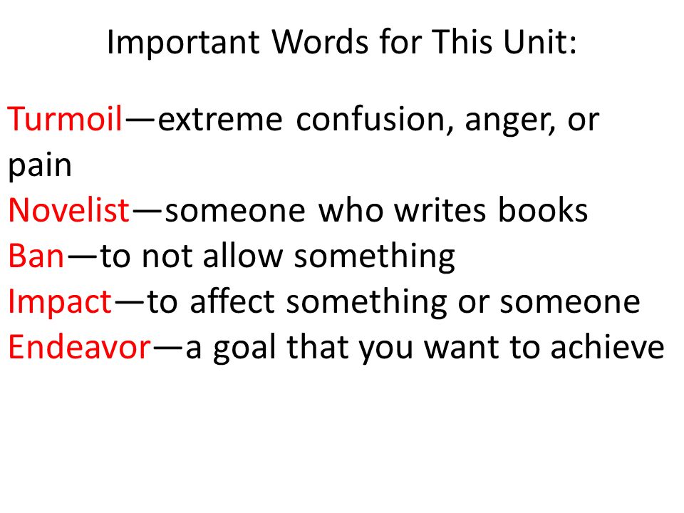 Turmoil—extreme confusion, anger, or pain Novelist—someone who writes books Ban—to not allow something Impact—to affect something or someone Endeavor—a goal that you want to achieve