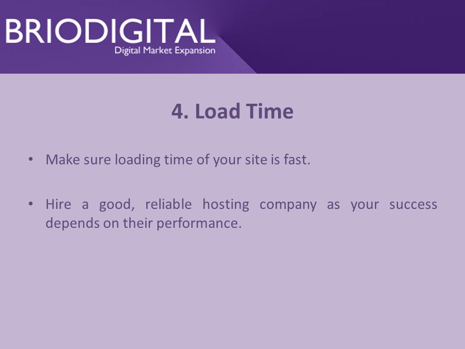 4. Load Time Make sure loading time of your site is fast.
