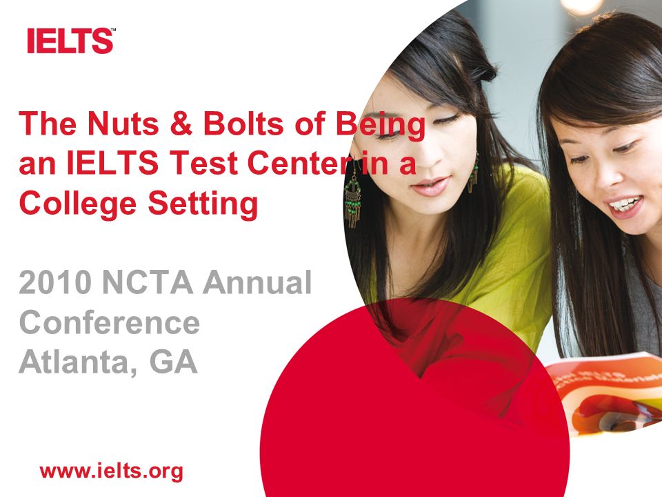 The Nuts & Bolts of Being an IELTS Test Center in a College Setting 2010 NCTA Annual Conference Atlanta, GA