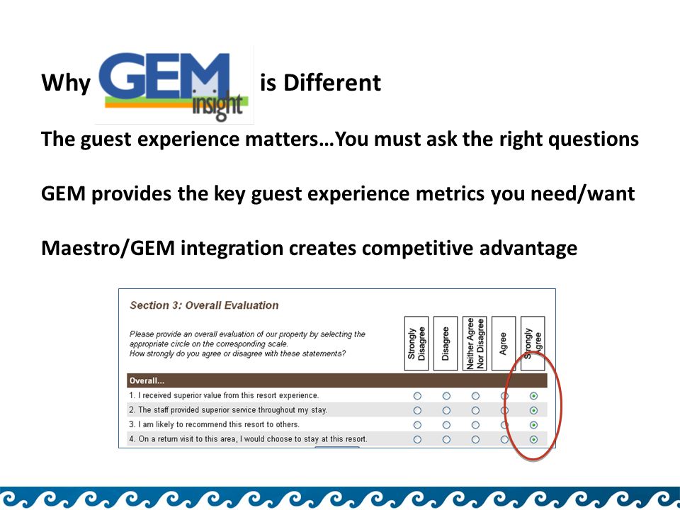 Why GEM Insight is Different The guest experience matters…You must ask the right questions GEM provides the key guest experience metrics you need/want Maestro/GEM integration creates competitive advantage