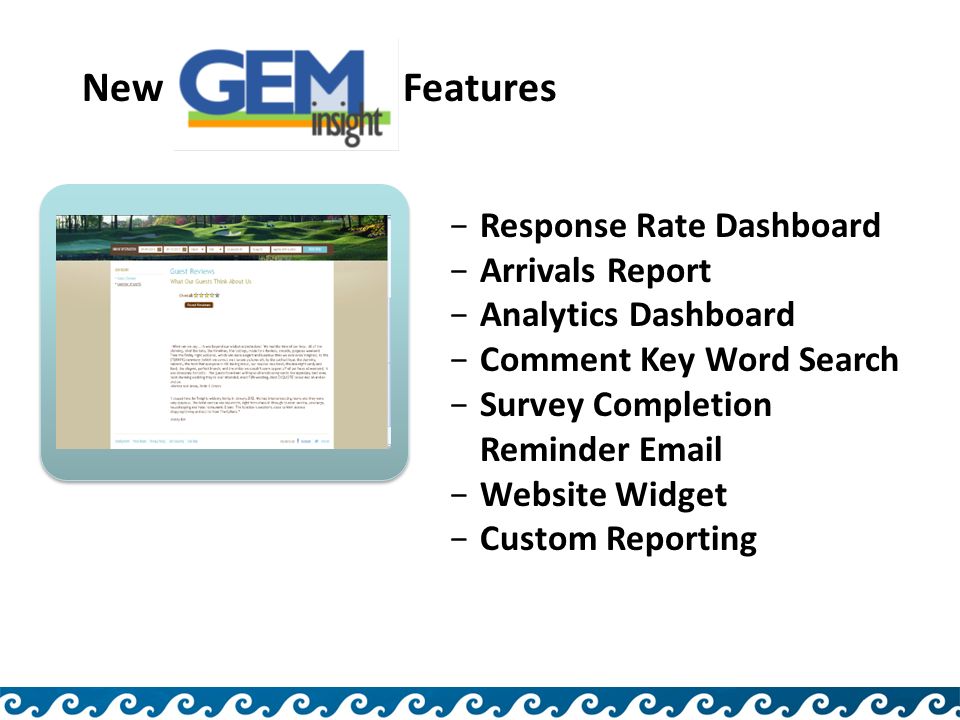 −Response Rate Dashboard −Arrivals Report −Analytics Dashboard −Comment Key Word Search −Survey Completion Reminder  −Website Widget −Custom Reporting New GEM Features