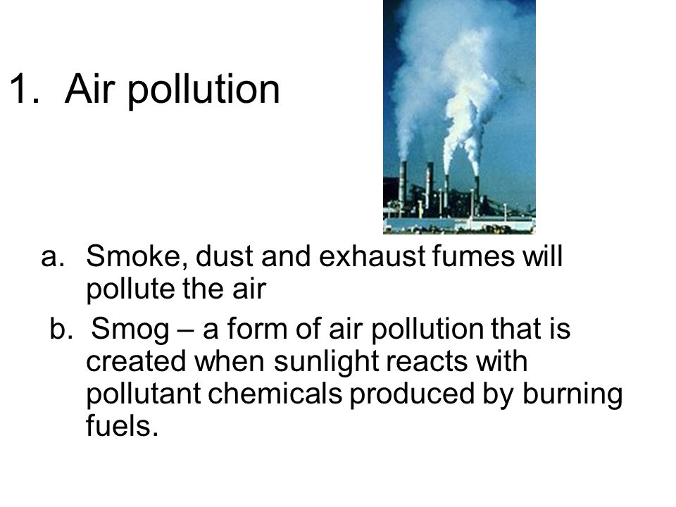 1. Air pollution a.Smoke, dust and exhaust fumes will pollute the air b.