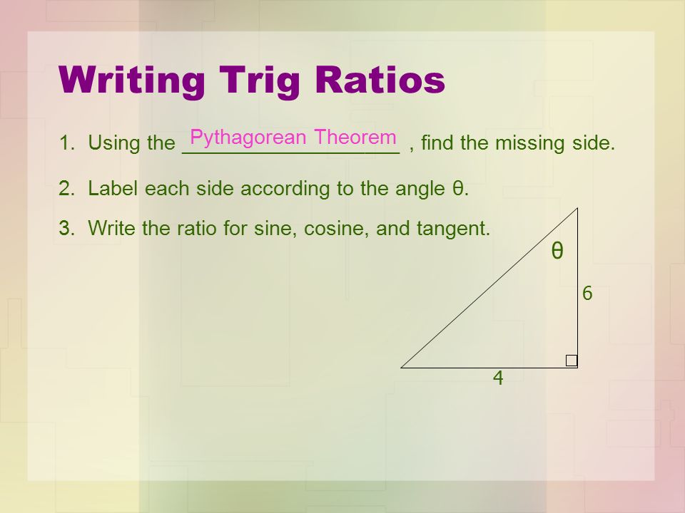 Writing Trig Ratios θ Using the ___________________, find the missing side.