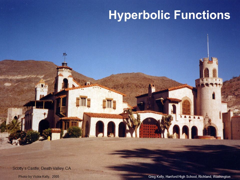 Hyperbolic Functions Greg Kelly, Hanford High School, Richland, WashingtonPhoto by Vickie Kelly, 2005 Scotty’s Castle, Death Valley, CA