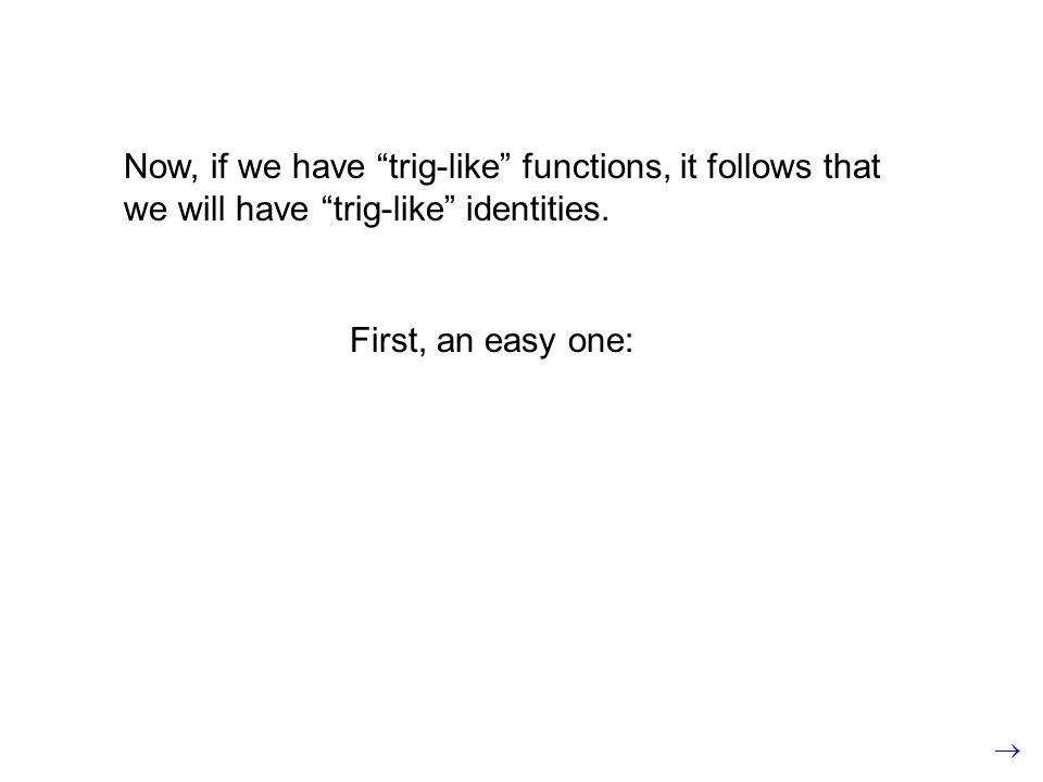 First, an easy one: Now, if we have trig-like functions, it follows that we will have trig-like identities.