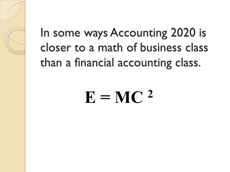 In some ways Accounting 2020 is closer to a math of business class than a financial accounting class.