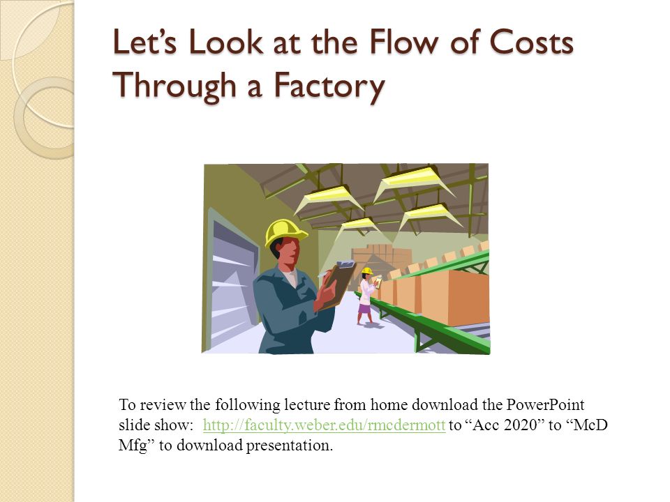 Let’s Look at the Flow of Costs Through a Factory To review the following lecture from home download the PowerPoint slide show:   to Acc 2020 to McD Mfg to download presentation.