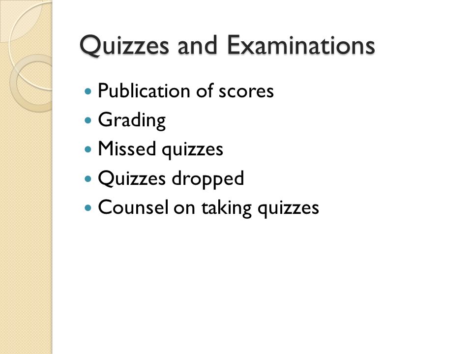 Quizzes and Examinations Publication of scores Grading Missed quizzes Quizzes dropped Counsel on taking quizzes