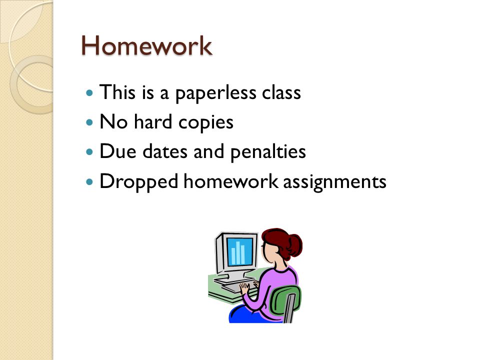 Homework This is a paperless class No hard copies Due dates and penalties Dropped homework assignments